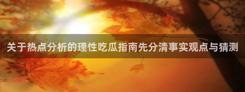 91吃瓜今日爆料:关于热点分析的理性吃瓜指南先分清事实观点与猜测